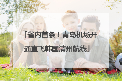 省内首条！青岛机场开通直飞韩国清州航线